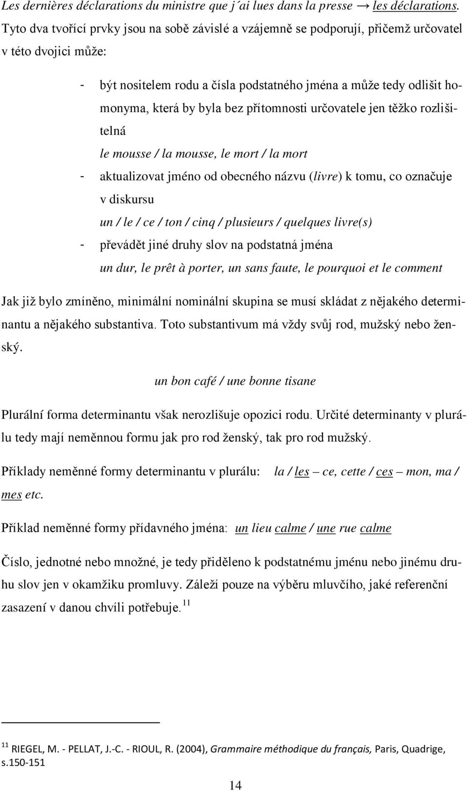 bez přítomnosti určovatele jen těžko rozlišitelná le mousse / la mousse, le mort / la mort - aktualizovat jméno od obecného názvu (livre) k tomu, co označuje v diskursu un / le / ce / ton / cinq /