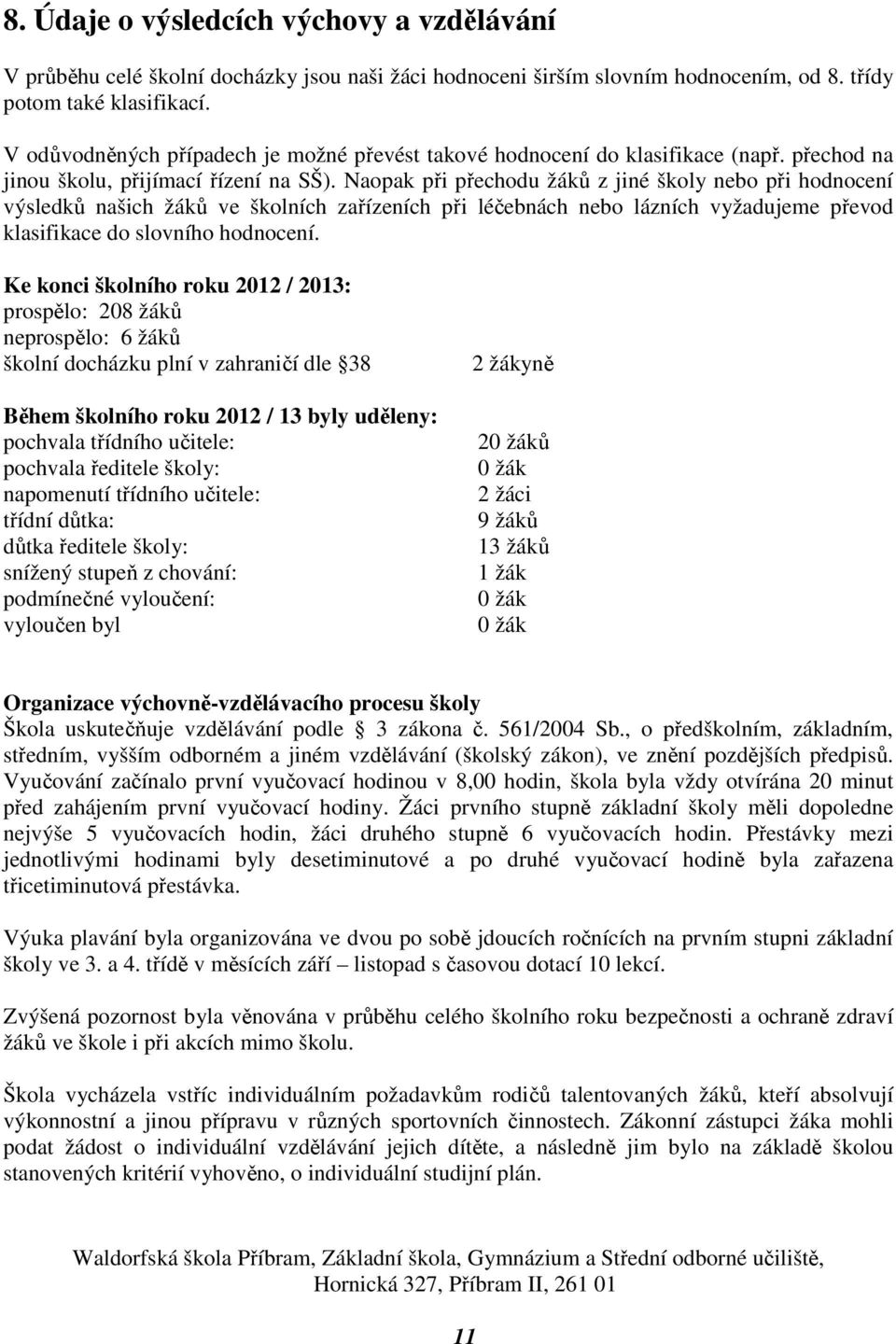 Naopak při přechodu žáků z jiné školy nebo při hodnocení výsledků našich žáků ve školních zařízeních při léčebnách nebo lázních vyžadujeme převod klasifikace do slovního hodnocení.