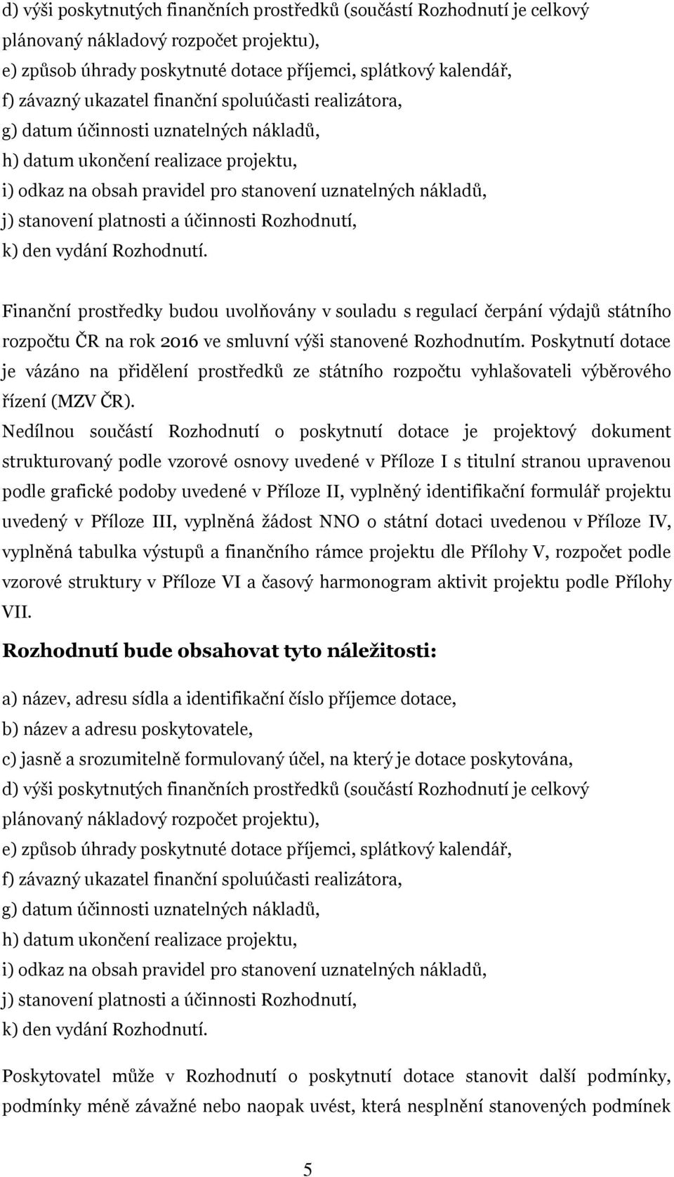 účinnosti Rozhodnutí, k) den vydání Rozhodnutí. Finanční prostředky budou uvolňovány v souladu s regulací čerpání výdajů státního rozpočtu ČR na rok 2016 ve smluvní výši stanovené Rozhodnutím.