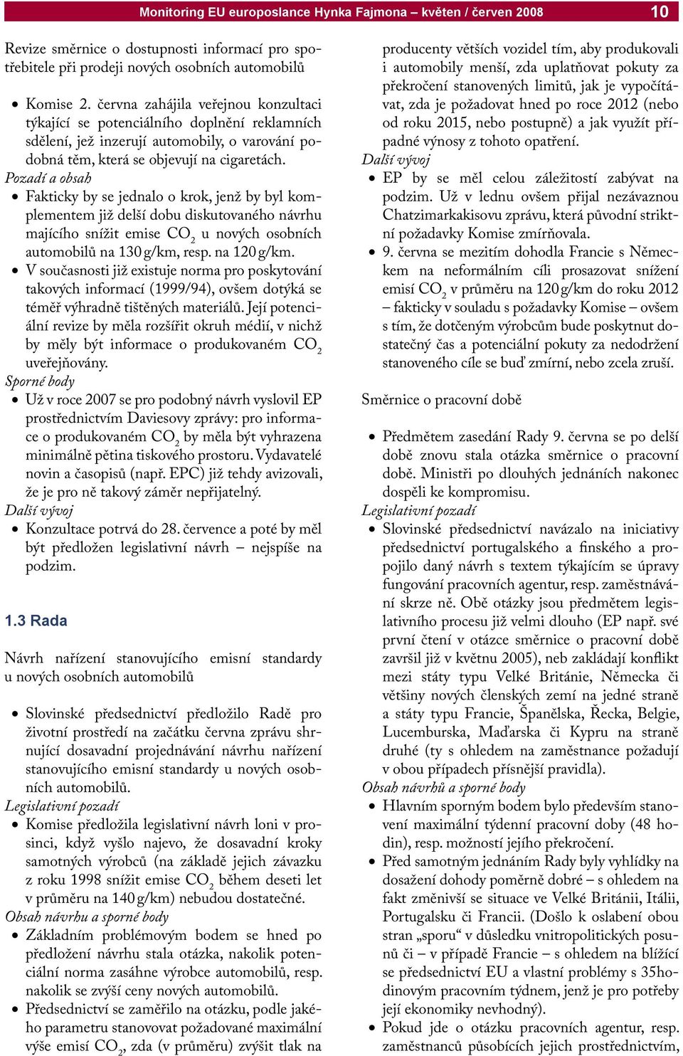 Pozadí a obsah Fakticky by se jednalo o krok, jenž by byl komplementem již delší dobu diskutovaného návrhu majícího snížit emise CO 2 u nových osobních automobilů na 130 g/km, resp. na 120 g/km.