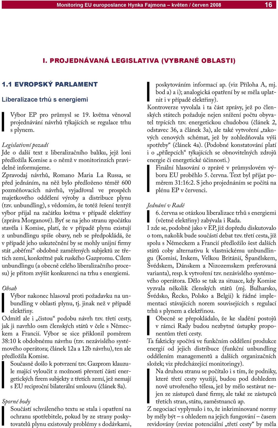 Legislativní pozadí Jde o další text z liberalizačního balíku, jejž loni předložila Komise a o němž v monitorinzích pravidelně informujeme.