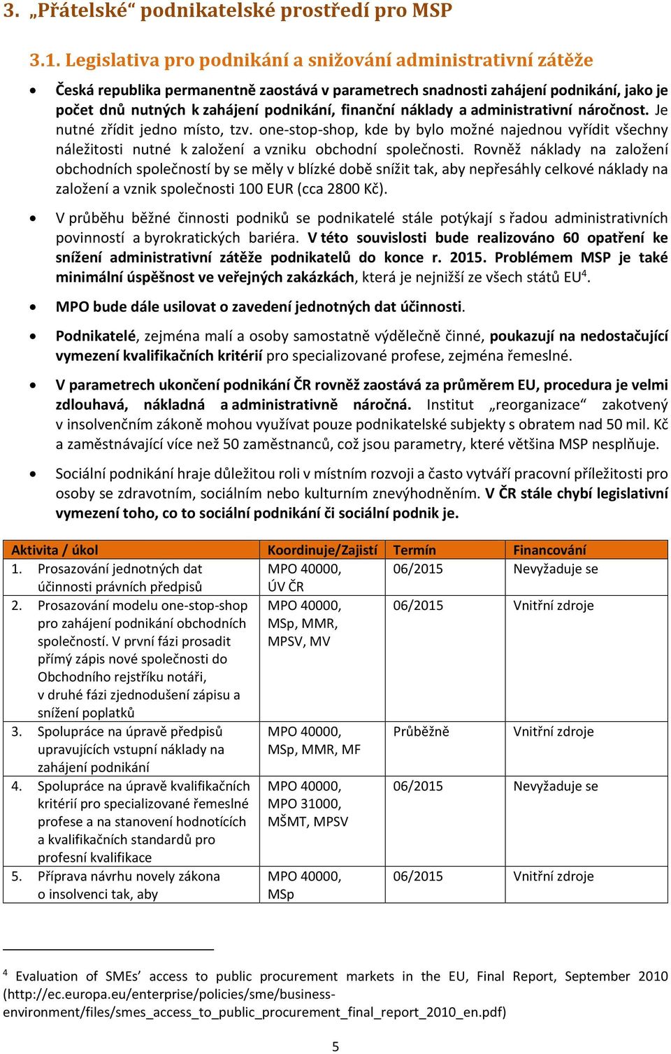 náklady a administrativní náročnost. Je nutné zřídit jedno místo, tzv. one-stop-shop, kde by bylo možné najednou vyřídit všechny náležitosti nutné k založení a vzniku obchodní společnosti.