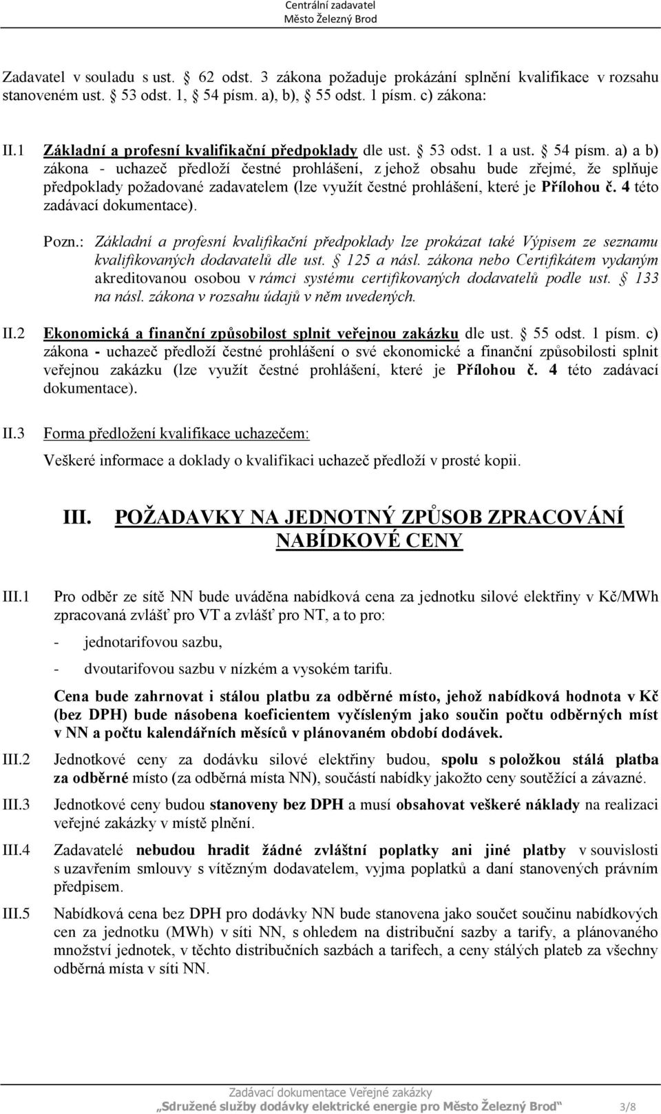 a) a b) zákona - uchazeč předloží čestné prohlášení, z jehož obsahu bude zřejmé, že splňuje předpoklady požadované zadavatelem (lze využít čestné prohlášení, které je Přílohou č.