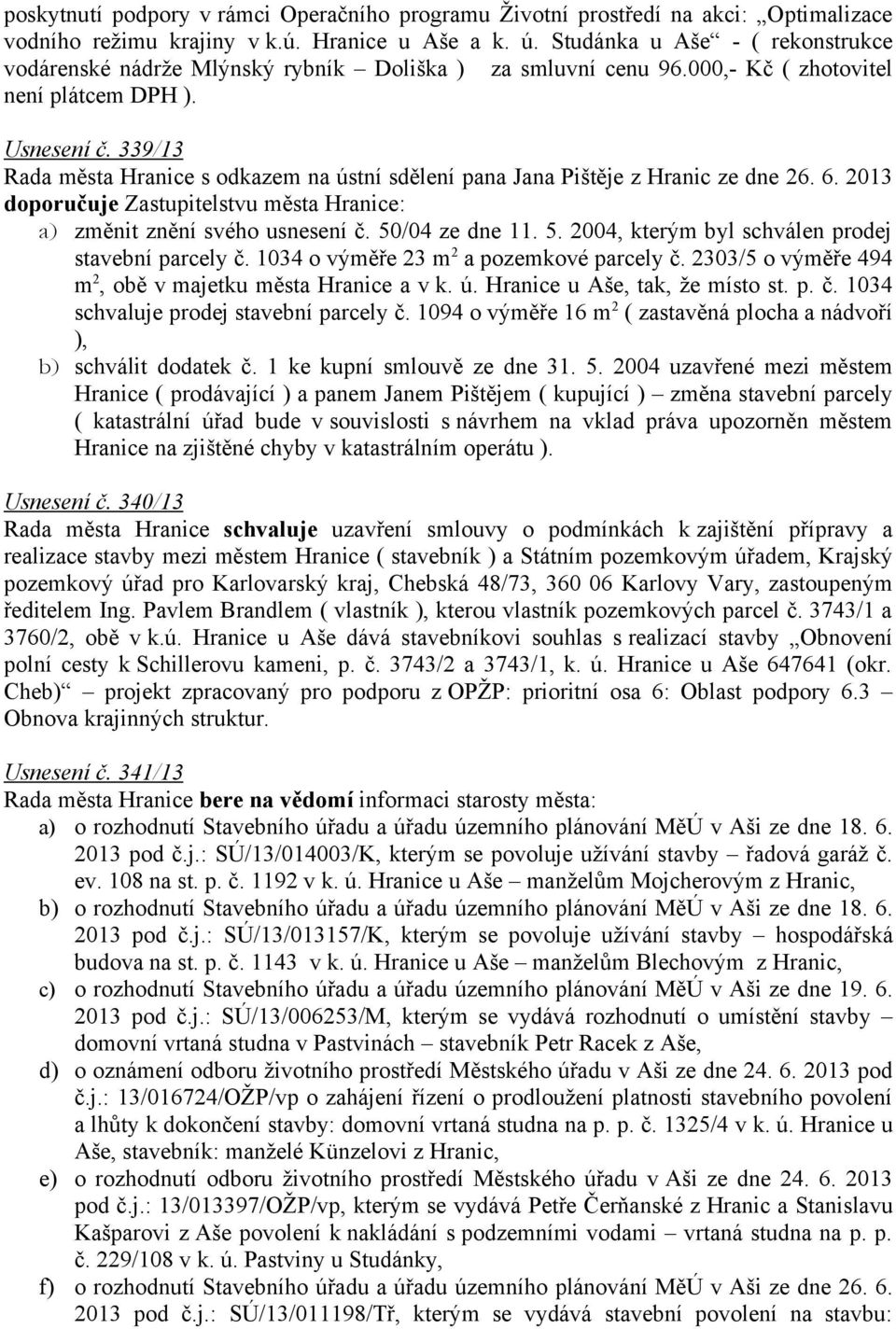 339/13 Rada města Hranice s odkazem na ústní sdělení pana Jana Pištěje z Hranic ze dne 26. 6. 2013 doporučuje Zastupitelstvu města Hranice: a) změnit znění svého usnesení č. 50