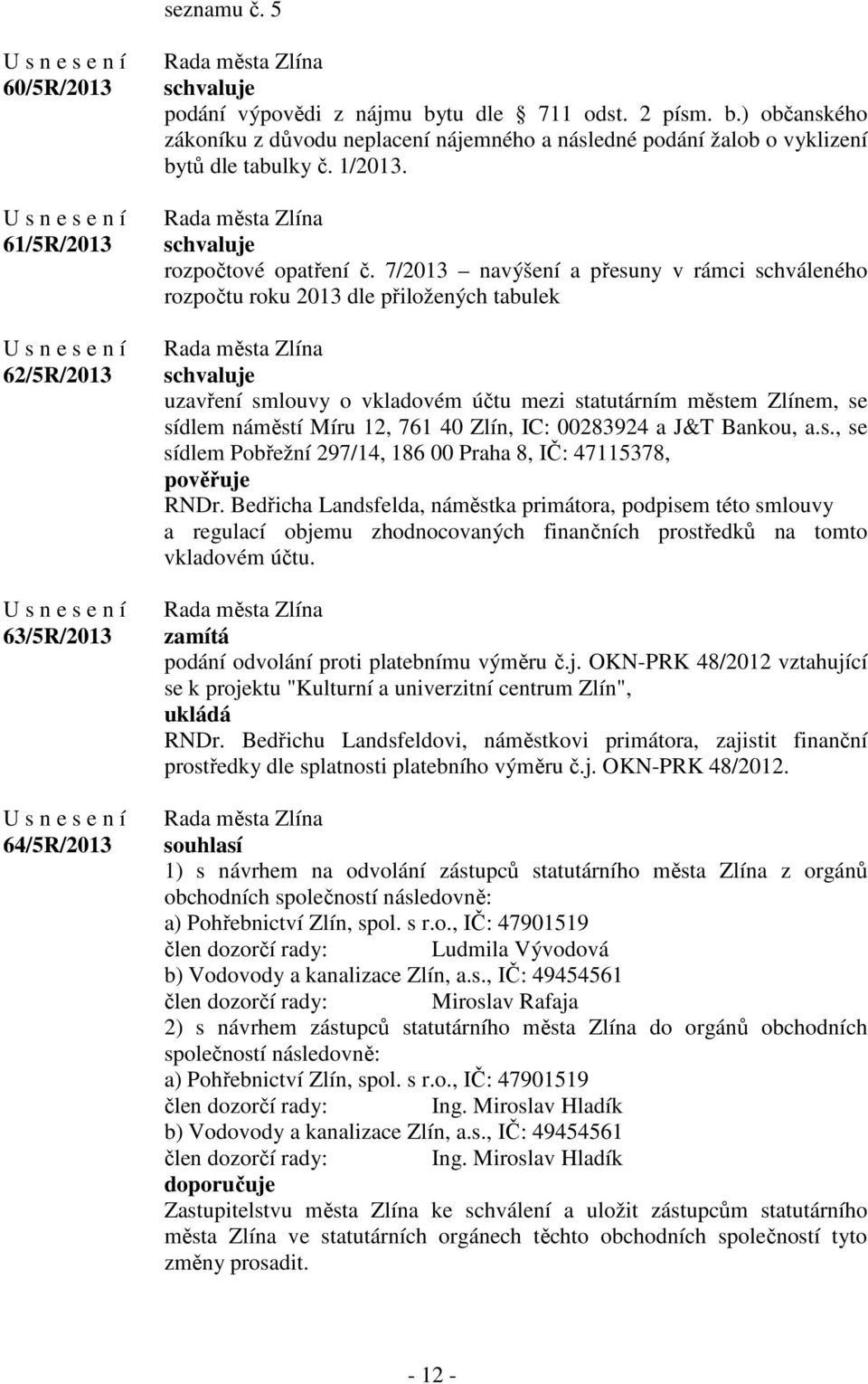 7/2013 navýšení a přesuny v rámci schváleného rozpočtu roku 2013 dle přiložených tabulek uzavření smlouvy o vkladovém účtu mezi statutárním městem Zlínem, se sídlem náměstí Míru 12, 761 40 Zlín, IC: