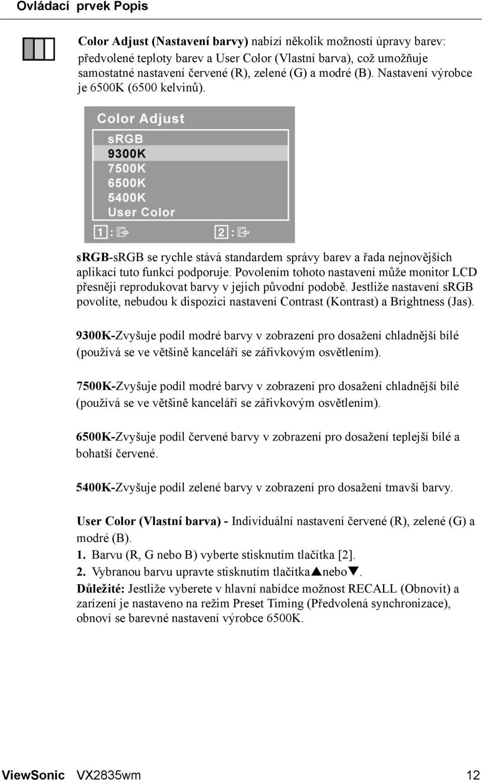 Povolením tohoto nastavení může monitor LCD přesněji reprodukovat barvy v jejich původní podobě. Jestliže nastavení srgb povolíte, nebudou k dispozici nastavení Contrast (Kontrast) a Brightness (Jas).