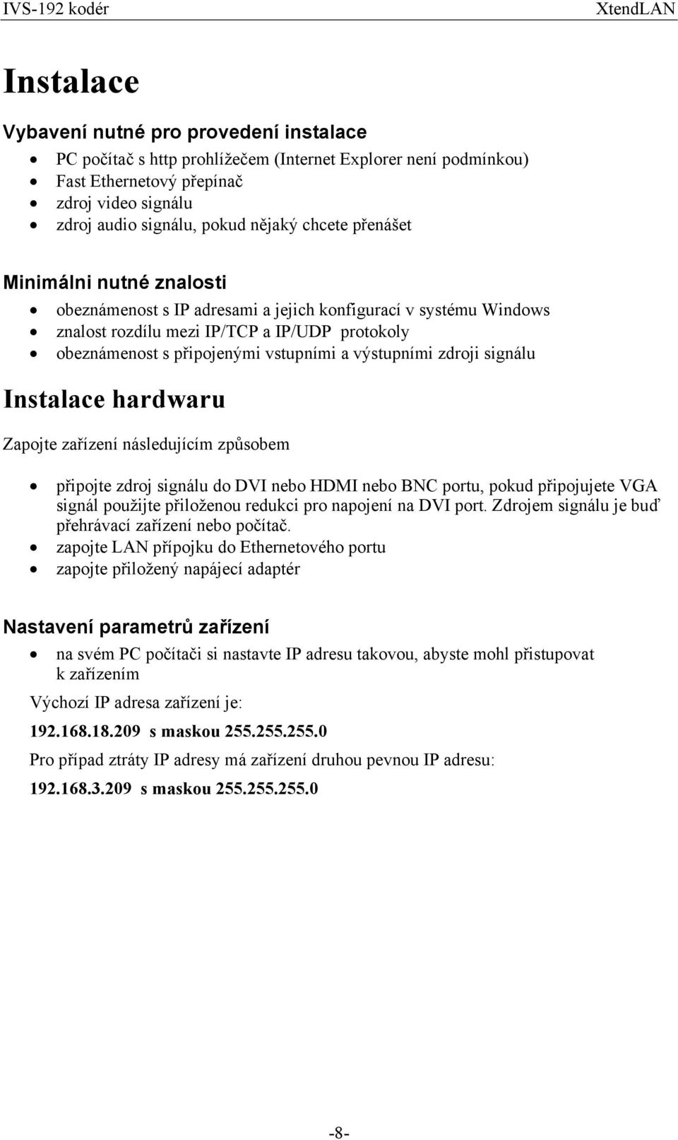 výstupními zdroji signálu Instalace hardwaru Zapojte zařízení následujícím způsobem připojte zdroj signálu do DVI nebo HDMI nebo BNC portu, pokud připojujete VGA signál použijte přiloženou redukci