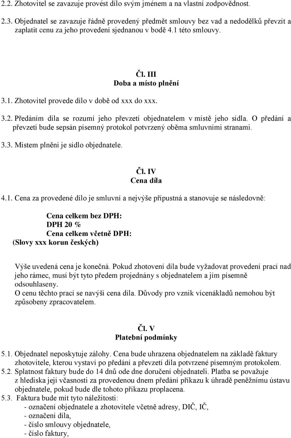3.2. Předáním díla se rozumí jeho převzetí objednatelem v místě jeho sídla. O předání a převzetí bude sepsán písemný protokol potvrzený oběma smluvními stranami. 3.3. Místem plnění je sídlo objednatele.