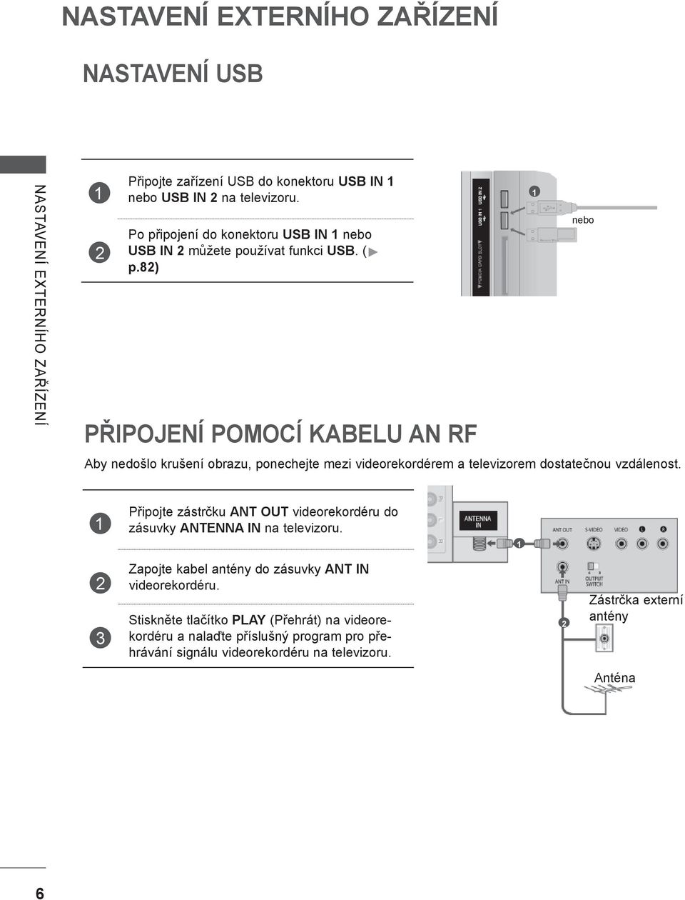 8) PŘIPOJENÍ POMOCÍ KABELU AN RF Aby nedošlo krušení obrazu, ponechejte mezi videorekordérem a televizorem dostatečnou vzdálenost.