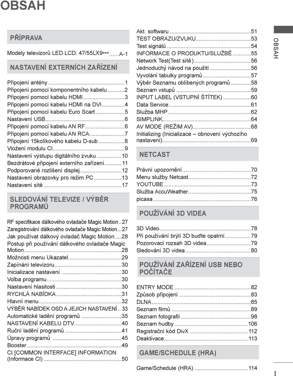 ..7 Připojení 5kolíkového kabelu D-sub...8 Vložení modulu CI...9 Nastavení výstupu digitálního zvuku...0 Bezdrátové připojení externího zařízení... Podporované rozlišení displej.