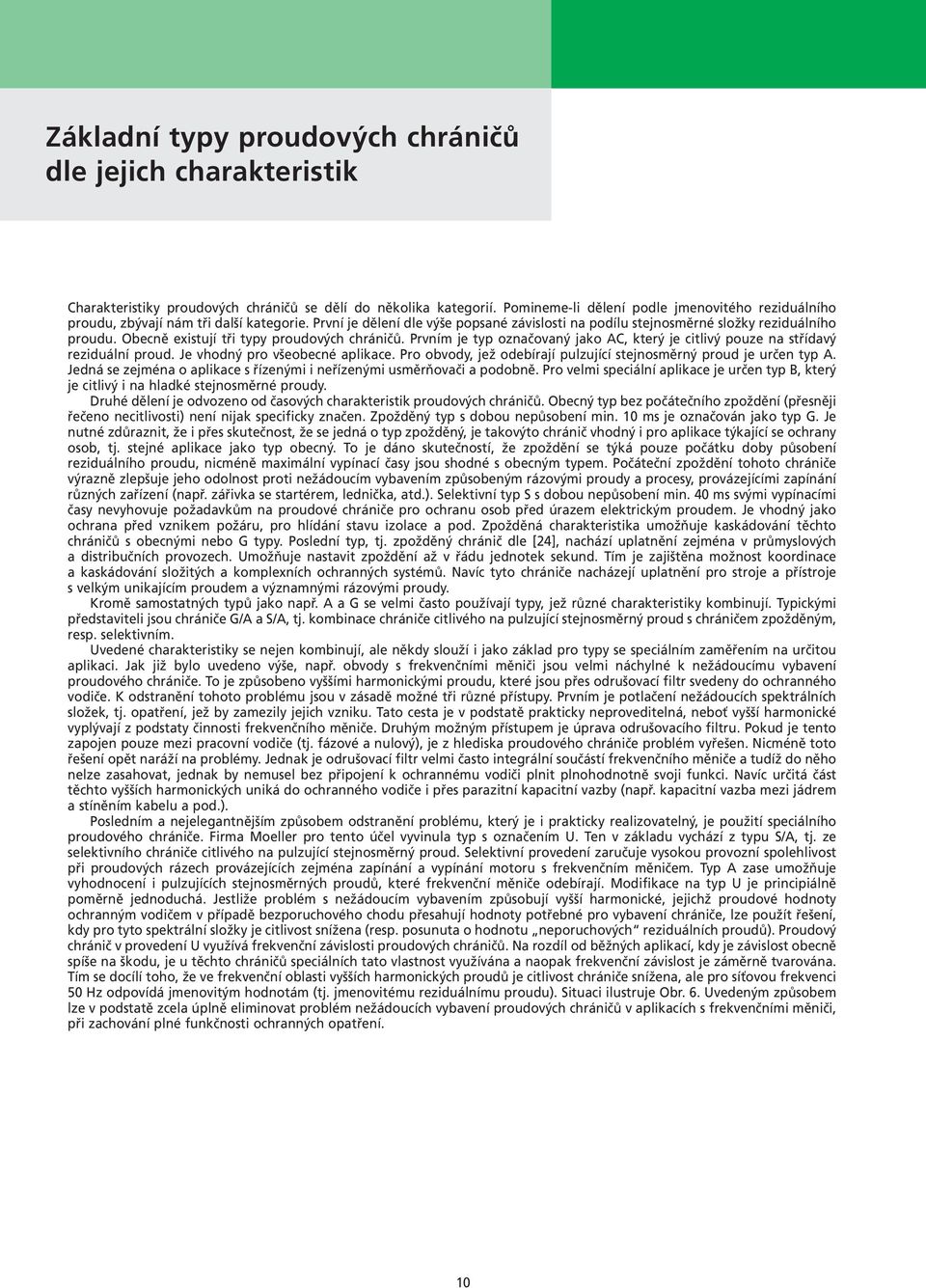 Obecně existují tři typy proudových chráničů. Prvním je typ označovaný jako AC, který je citlivý pouze na střídavý reziduální proud. Je vhodný pro všeobecné aplikace.