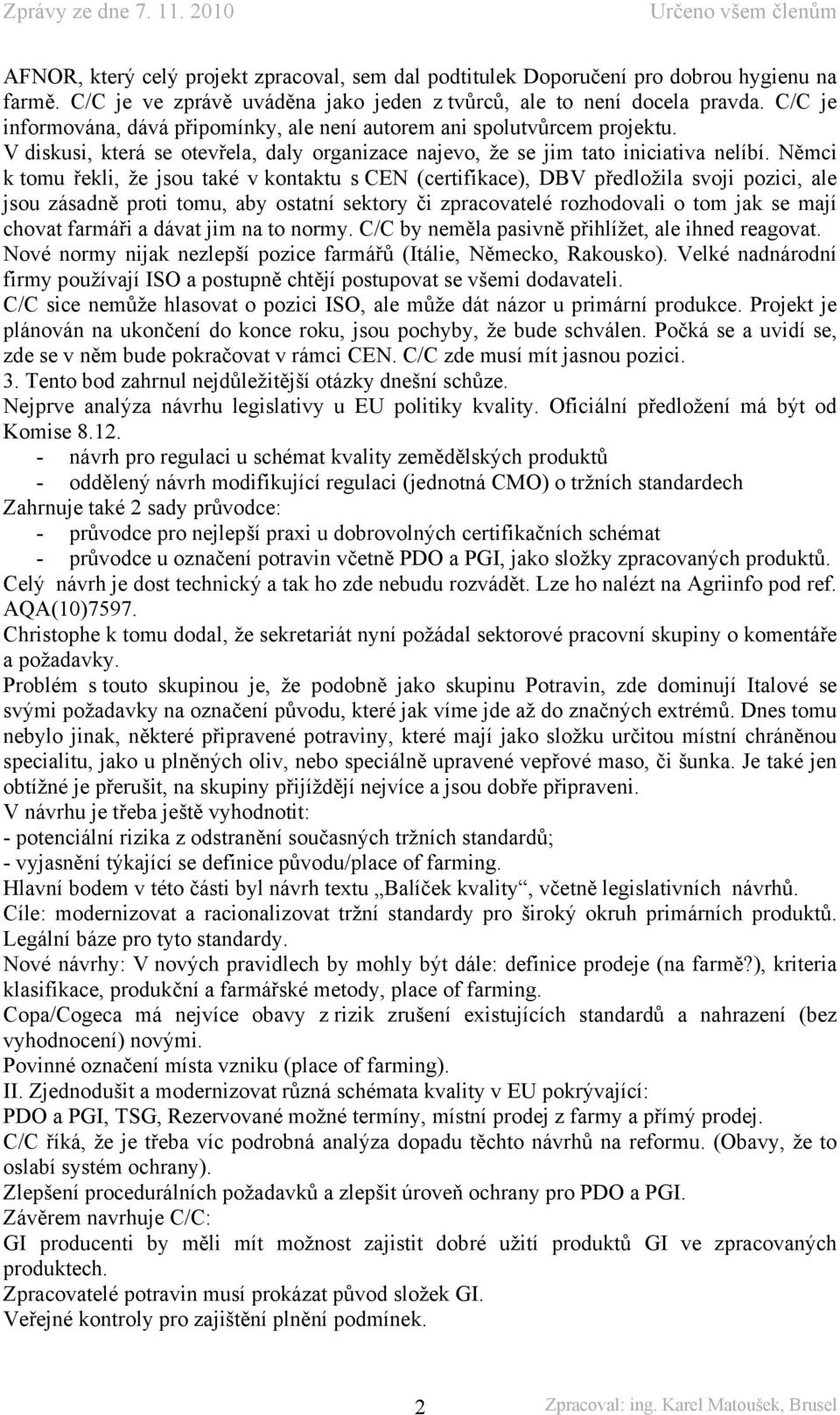 Němci k tomu řekli, že jsou také v kontaktu s CEN (certifikace), DBV předložila svoji pozici, ale jsou zásadně proti tomu, aby ostatní sektory či zpracovatelé rozhodovali o tom jak se mají chovat