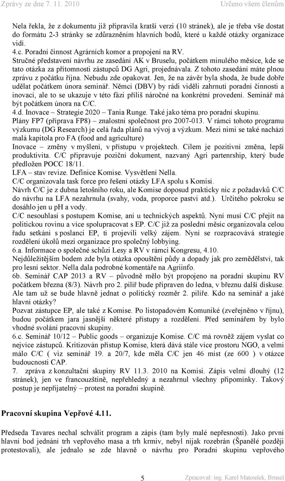 Nebudu zde opakovat. Jen, že na závěr byla shoda, že bude dobře udělat počátkem února seminář.