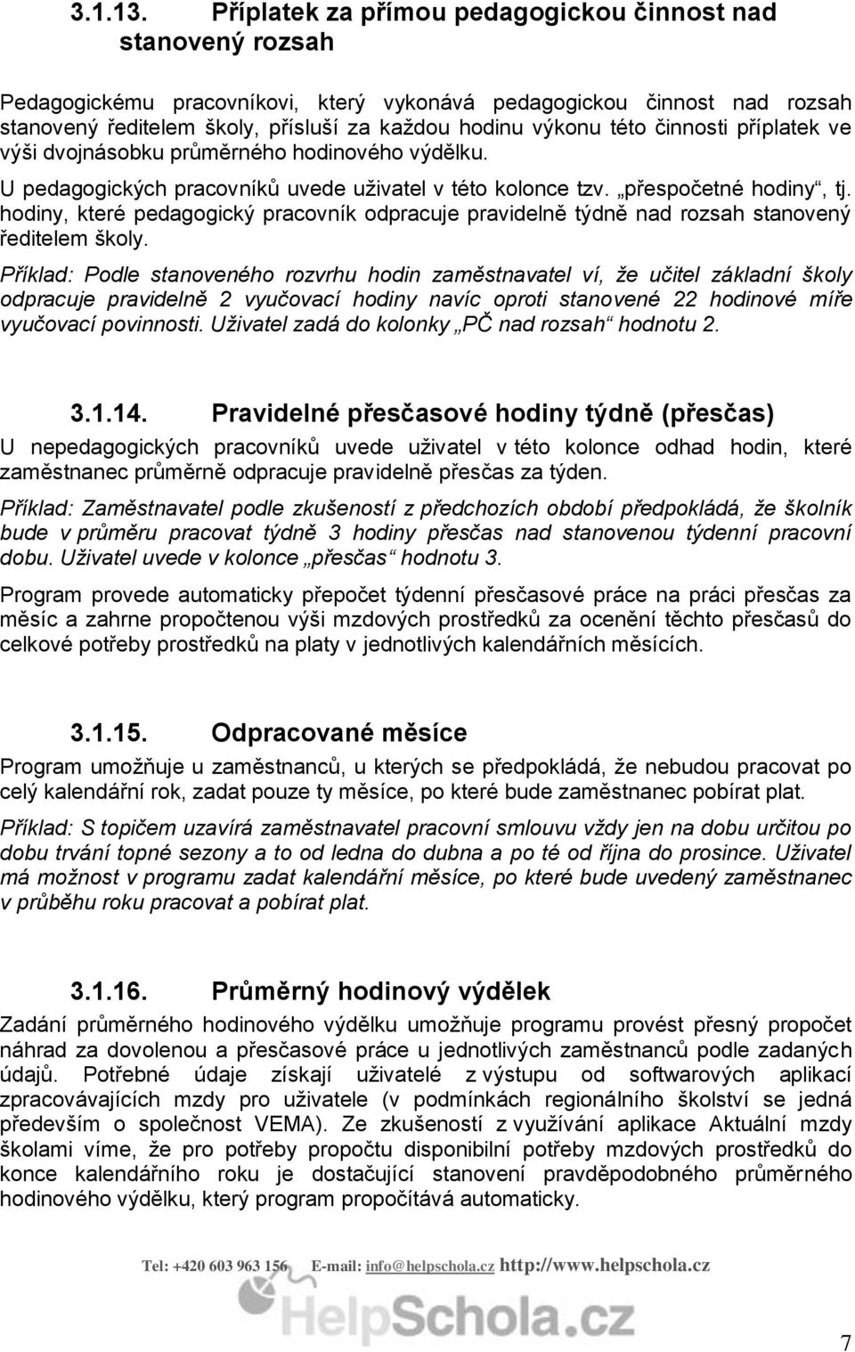 této činnosti příplatek ve výši dvojnásobku průměrného hodinového výdělku. U pedagogických pracovníků uvede uživatel v této kolonce tzv. přespočetné hodiny, tj.