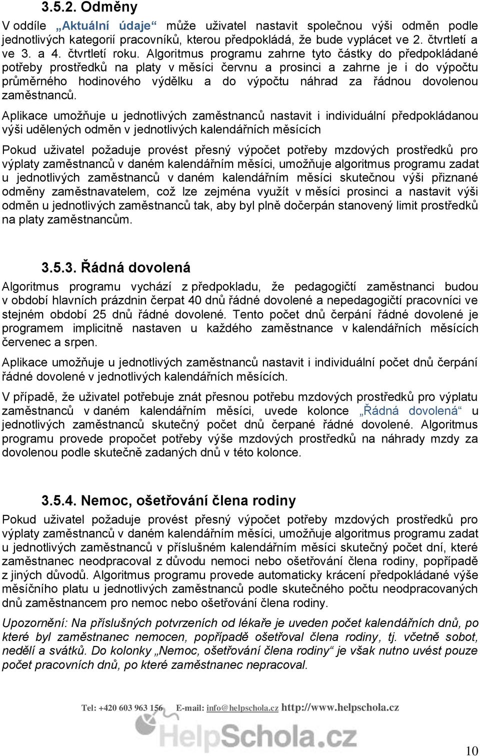 Algoritmus programu zahrne tyto částky do předpokládané potřeby prostředků na platy v měsíci červnu a prosinci a zahrne je i do výpočtu průměrného hodinového výdělku a do výpočtu náhrad za řádnou