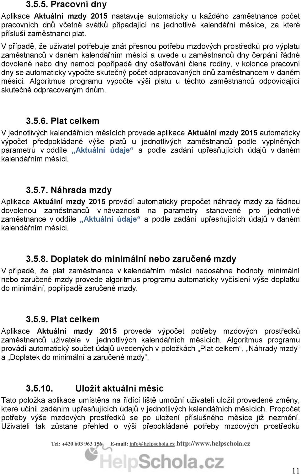 V případě, že uživatel potřebuje znát přesnou potřebu mzdových prostředků pro výplatu zaměstnanců v daném kalendářním měsíci a uvede u zaměstnanců dny čerpání řádné dovolené nebo dny nemoci popřípadě