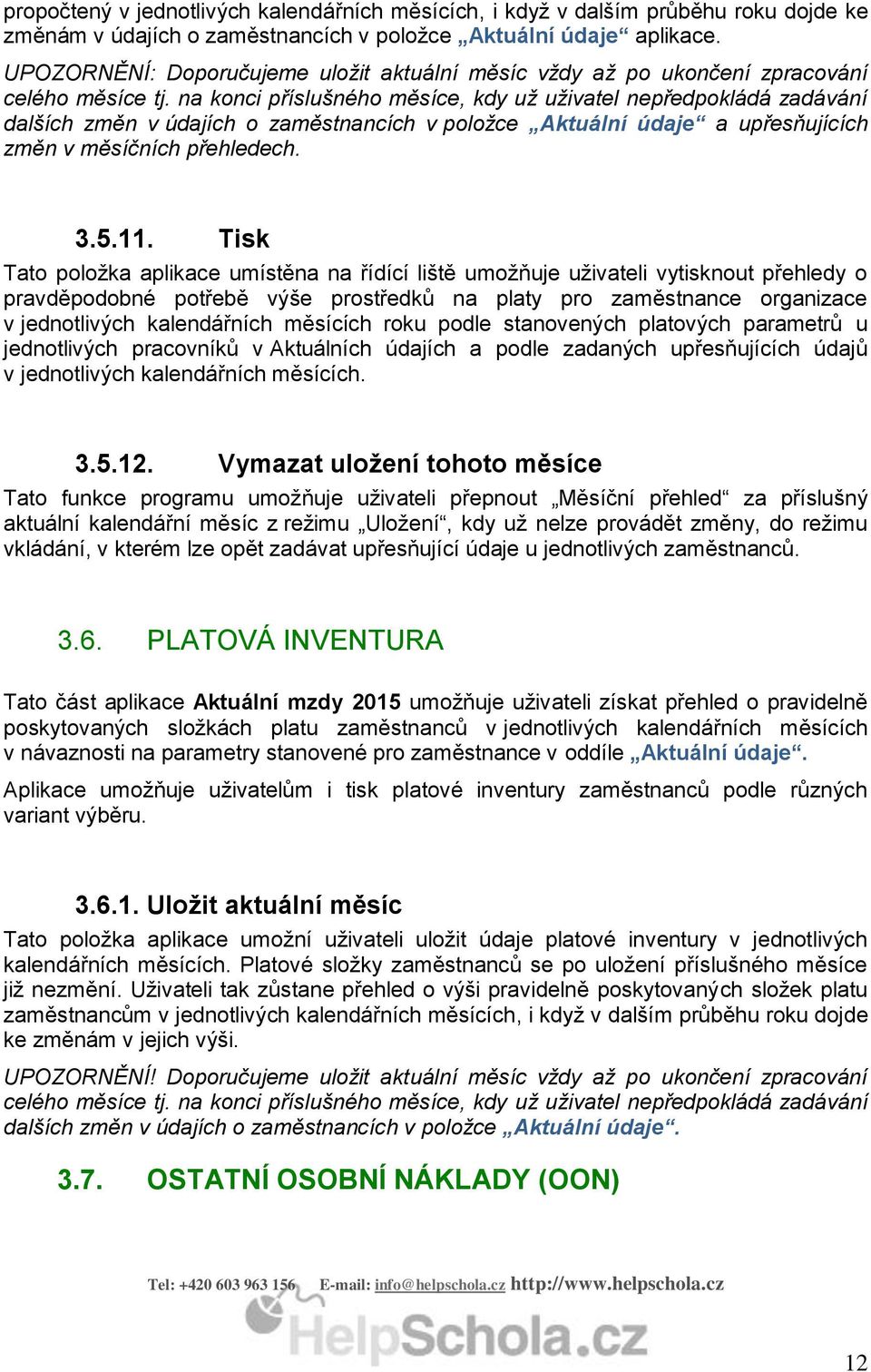 na konci příslušného měsíce, kdy už uživatel nepředpokládá zadávání dalších změn v údajích o zaměstnancích v položce Aktuální údaje a upřesňujících změn v měsíčních přehledech. 3.5.11.