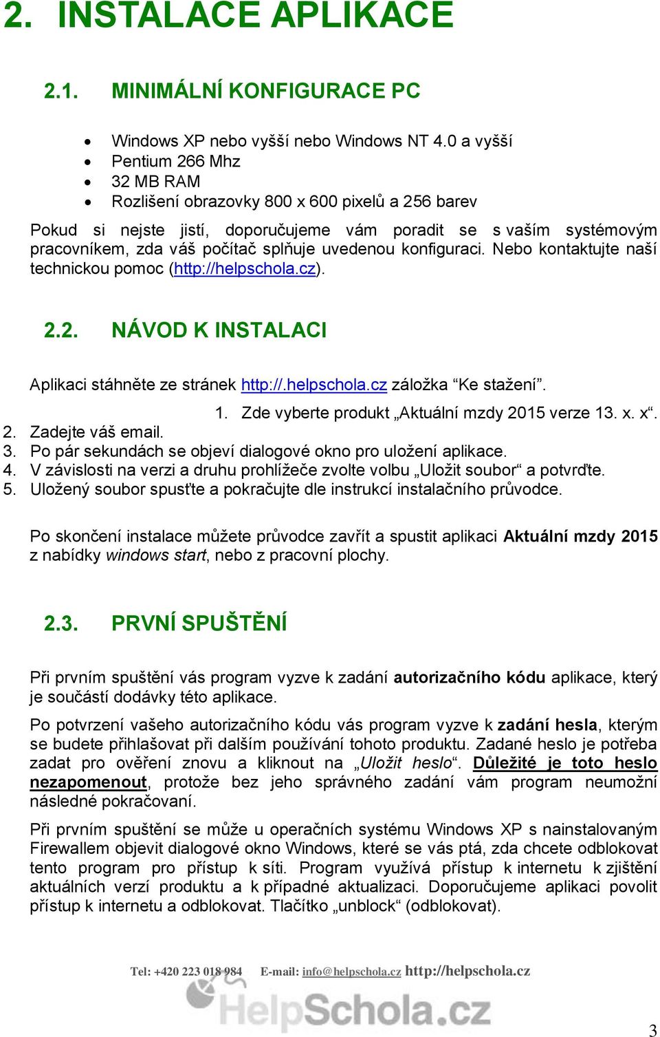 uvedenou konfiguraci. Nebo kontaktujte naší technickou pomoc (http://helpschola.cz). 2.2. NÁVOD K INSTALACI Aplikaci stáhněte ze stránek http://.helpschola.cz záložka Ke stažení. 1.