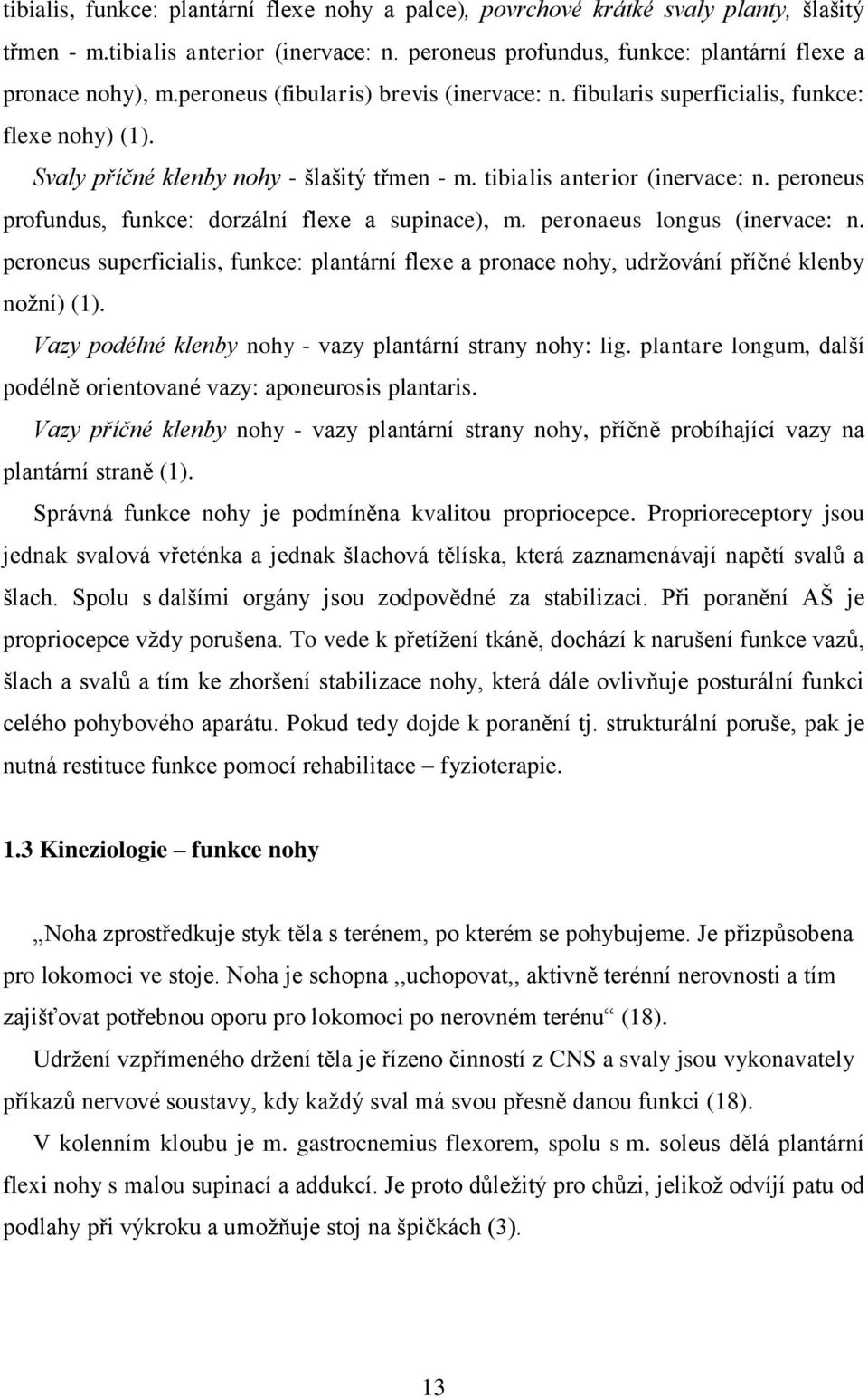 peroneus profundus, funkce: dorzální flexe a supinace), m. peronaeus longus (inervace: n. peroneus superficialis, funkce: plantární flexe a pronace nohy, udržování příčné klenby nožní) (1).