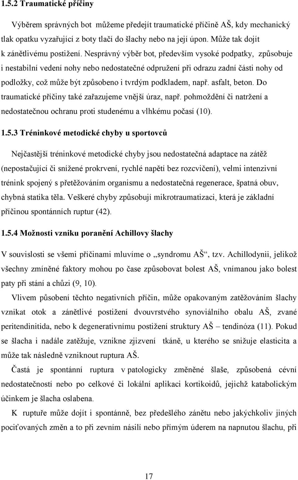 Nesprávný výběr bot, především vysoké podpatky, způsobuje i nestabilní vedení nohy nebo nedostatečné odpružení při odrazu zadní části nohy od podložky, což může být způsobeno i tvrdým podkladem, např.