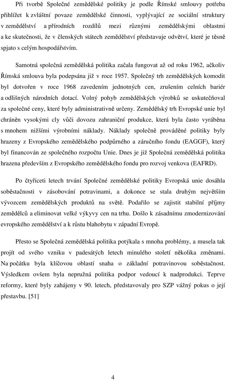 Samotná společná zemědělská politika začala fungovat až od roku 1962, ačkoliv Římská smlouva byla podepsána již v roce 1957.