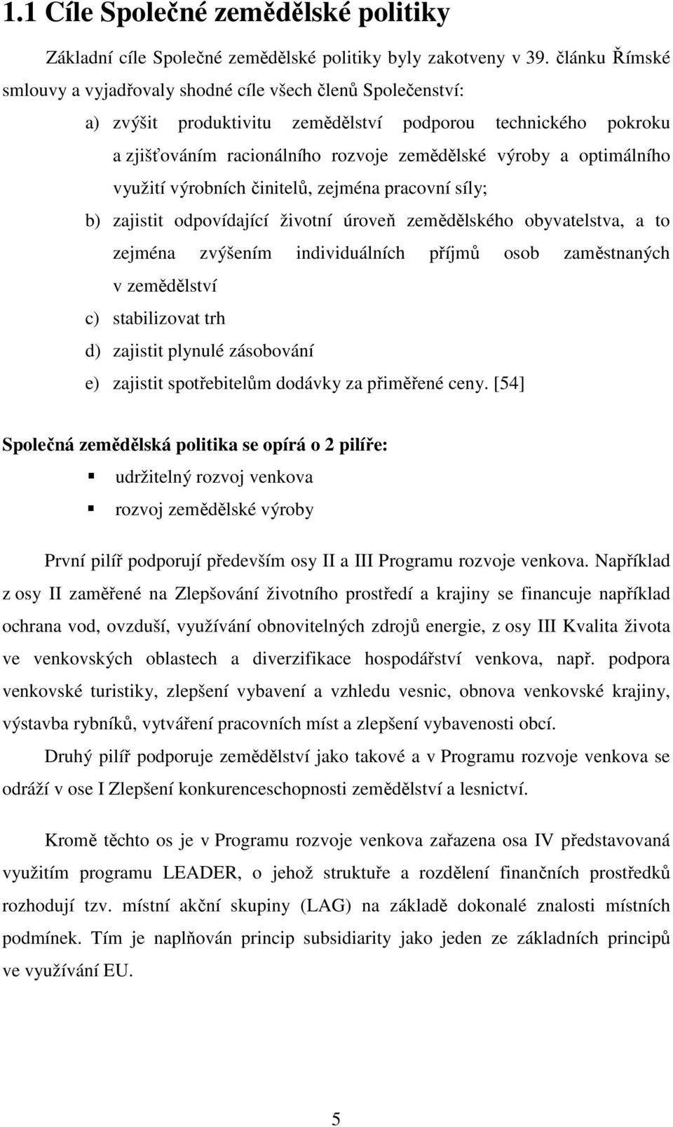 optimálního využití výrobních činitelů, zejména pracovní síly; b) zajistit odpovídající životní úroveň zemědělského obyvatelstva, a to zejména zvýšením individuálních příjmů osob zaměstnaných v