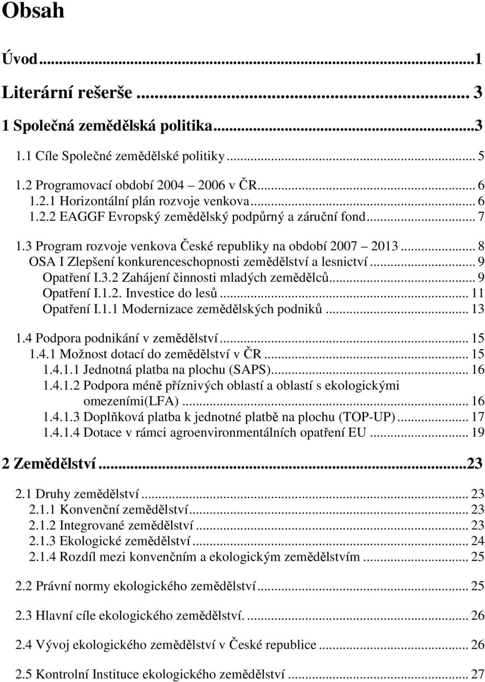 .. 9 Opatření I.3.2 Zahájení činnosti mladých zemědělců... 9 Opatření I.1.2. Investice do lesů... 11 Opatření I.1.1 Modernizace zemědělských podniků... 13 1.4 Podpora podnikání v zemědělství... 15 1.