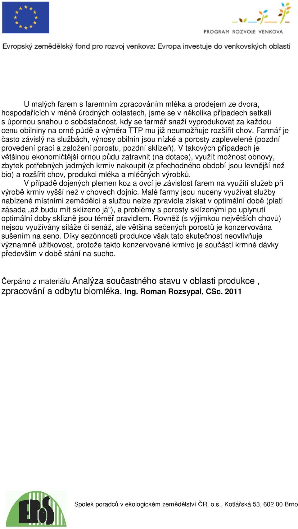 Farmář je často závislý na službách, výnosy obilnin jsou nízké a porosty zaplevelené (pozdní provedení prací a založení porostu, pozdní sklizeň).