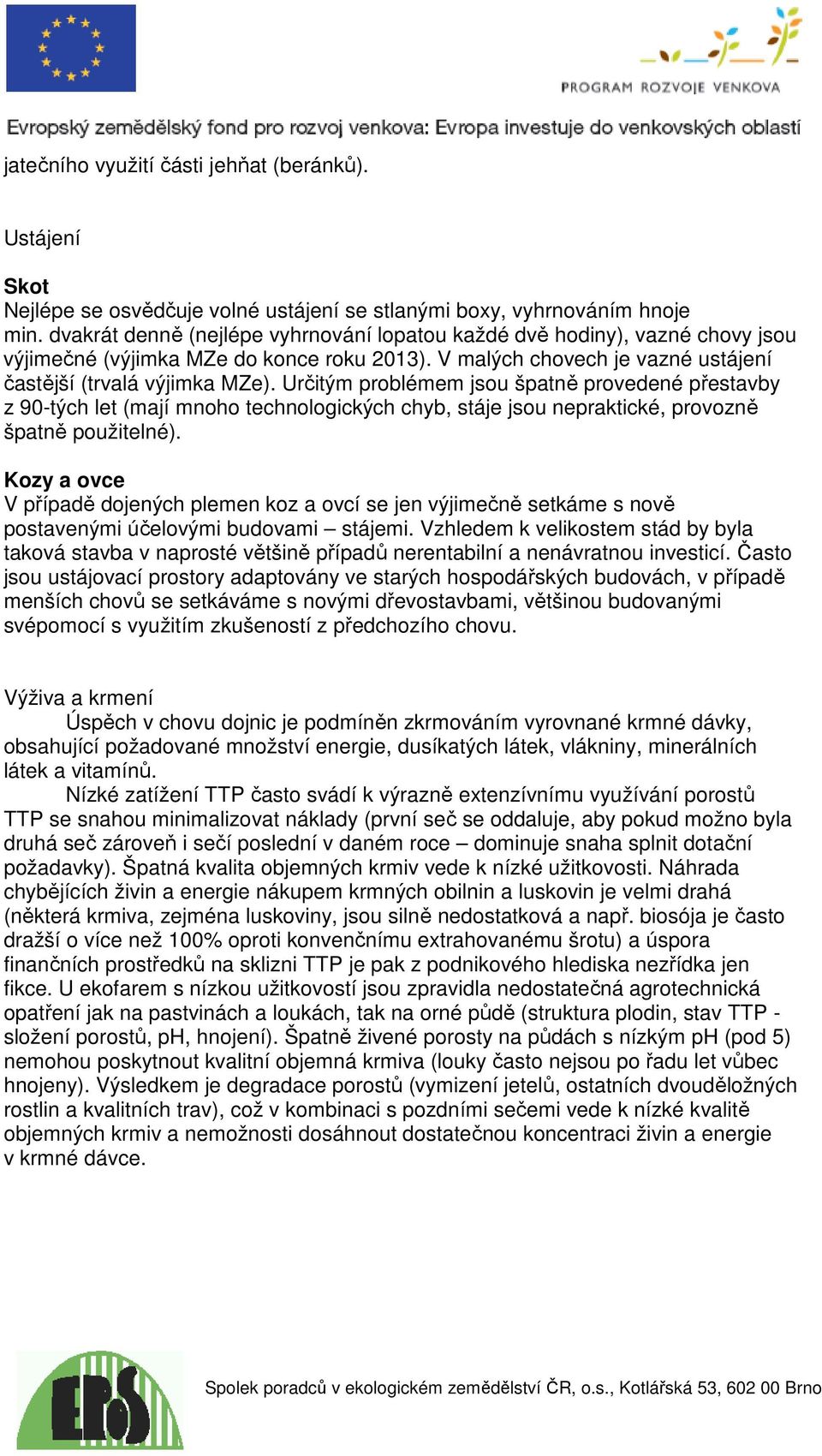 Určitým problémem jsou špatně provedené přestavby z 90-tých let (mají mnoho technologických chyb, stáje jsou nepraktické, provozně špatně použitelné).