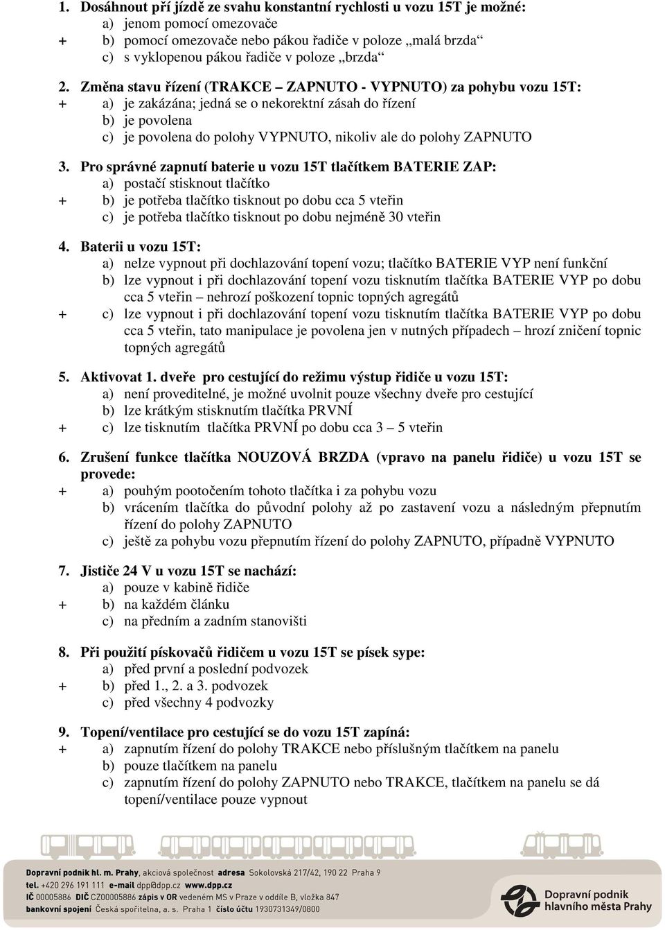 Změna stavu řízení (TRAKCE ZAPNUTO - VYPNUTO) za pohybu vozu 15T: + a) je zakázána; jedná se o nekorektní zásah do řízení b) je povolena c) je povolena do polohy VYPNUTO, nikoliv ale do polohy