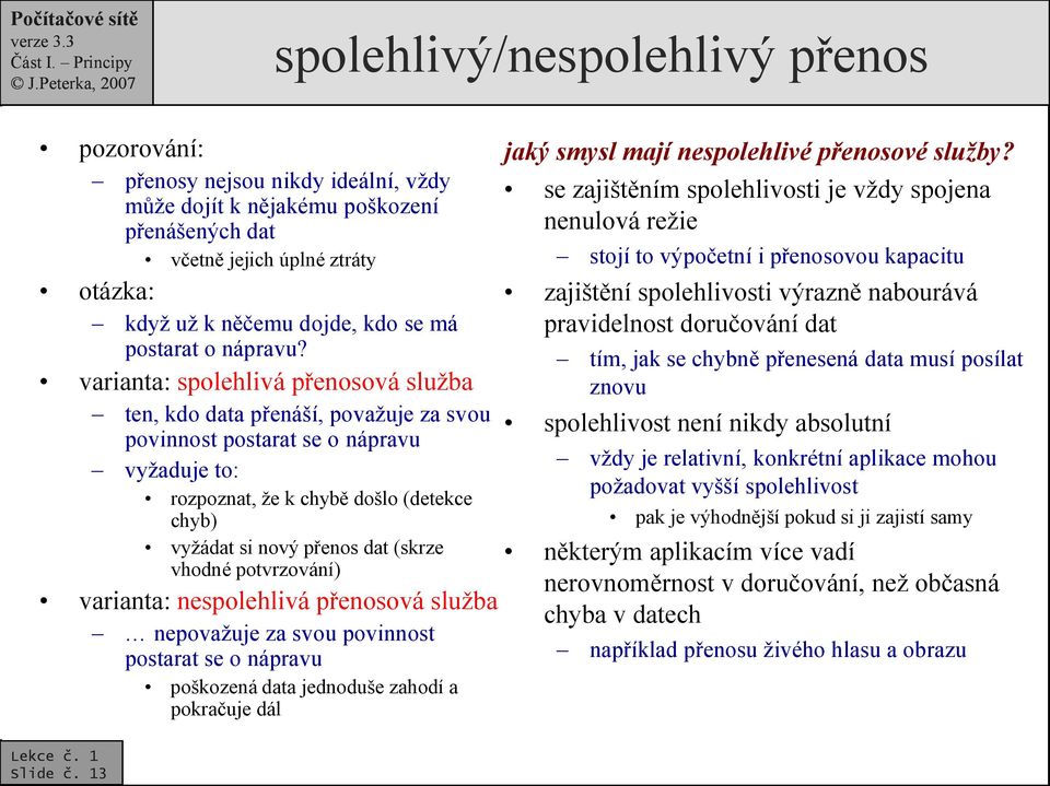 varianta: spolehlivá přenosová služba ten, kdo data přenáší, považuje za svou povinnost postarat se o nápravu vyžaduje to: rozpoznat, že k chybě došlo (detekce chyb) vyžádat si nový přenos dat (skrze