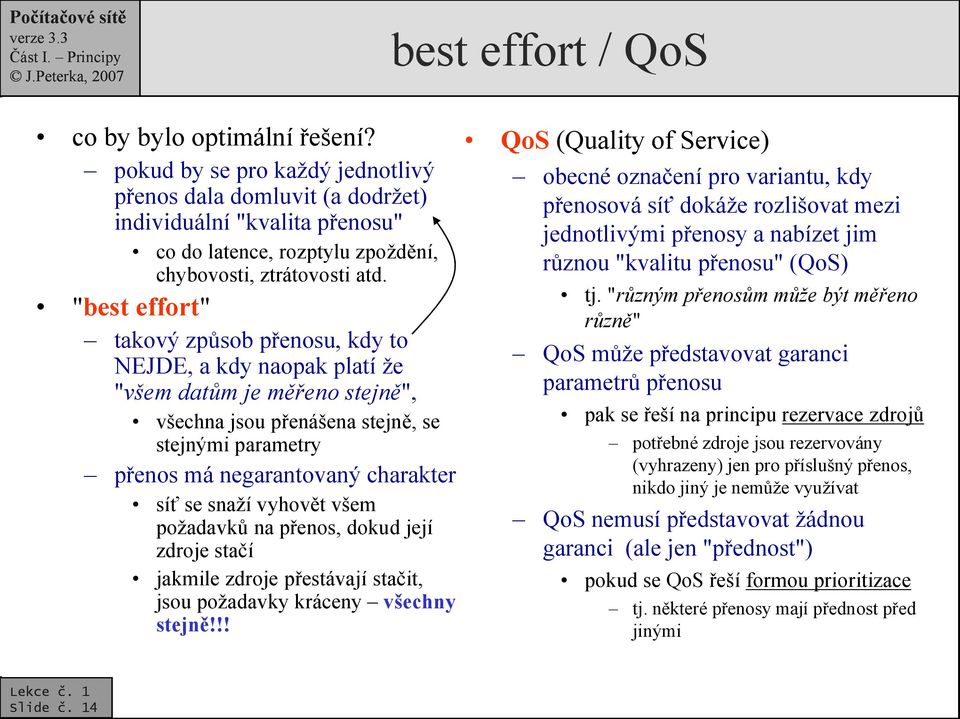 "best effort" takový způsob přenosu, kdy to NEJDE, a kdy naopak platí že "všem datům je měřeno stejně", všechna jsou přenášena stejně, se stejnými parametry přenos má negarantovaný charakter síť se