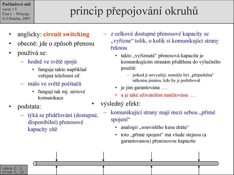 sériové komunikace týká se přidělování (dostupné, disponibilní) přenosové kapacity sítě z celkové dostupné přenosové kapacity se vyřízne tolik, o kolik si komunikující strany řeknou takto vyříznutá