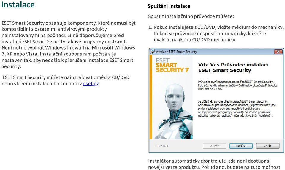 Není nutné vypínat Windows firewall na Microsoft Windows 7, XP nebo Vista, instalační soubor s ním počítá a je nastaven tak, aby nedošlo k přerušení instalace ESET Smart Security.