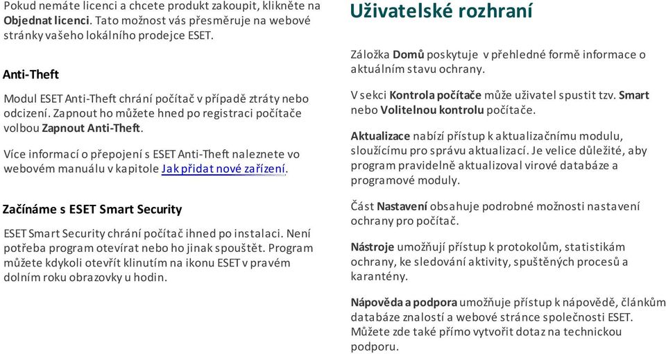 Více informací o přepojení s ESET Anti-Theft naleznete vo webovém manuálu v kapitole Jak přidat nové zařízení. Začínáme s ESET Smart Security ESET Smart Security chrání počítač ihned po instalaci.