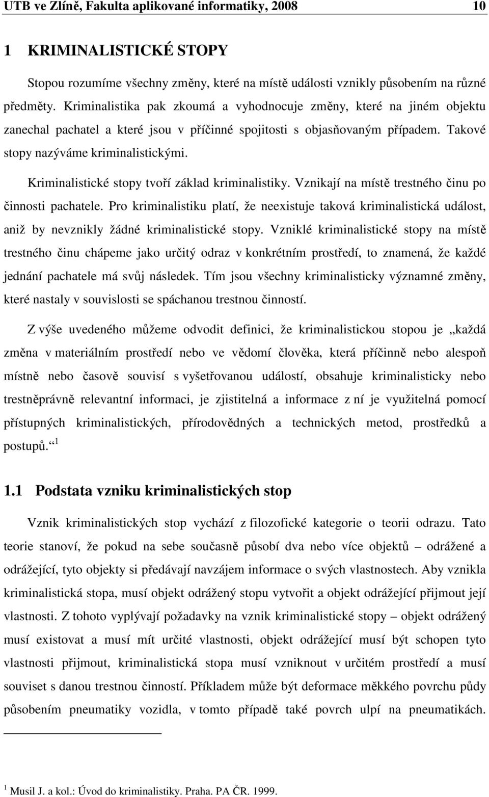 Kriminalistické stopy tvoří základ kriminalistiky. Vznikají na místě trestného činu po činnosti pachatele.