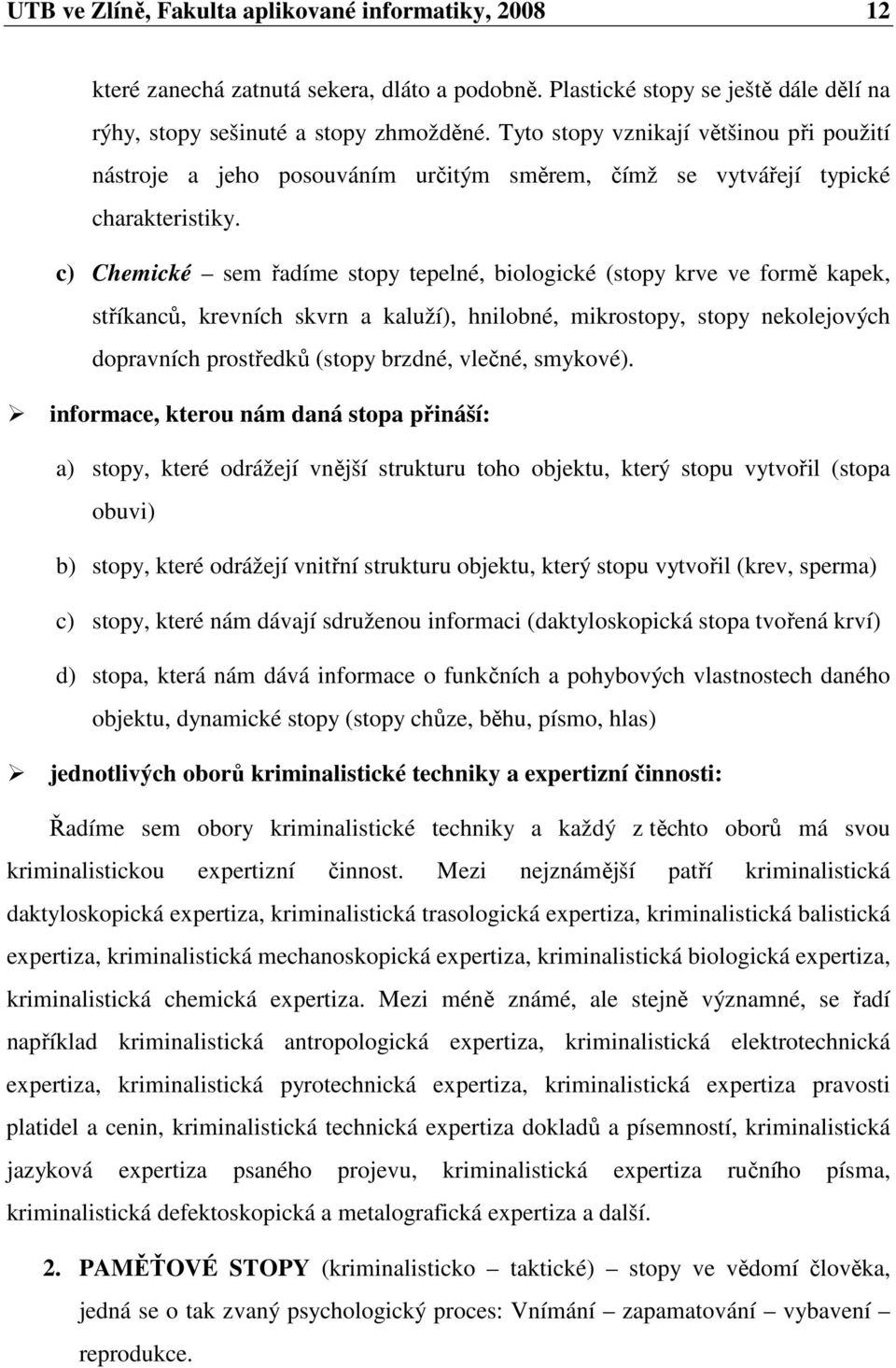 c) Chemické sem řadíme stopy tepelné, biologické (stopy krve ve formě kapek, stříkanců, krevních skvrn a kaluží), hnilobné, mikrostopy, stopy nekolejových dopravních prostředků (stopy brzdné, vlečné,