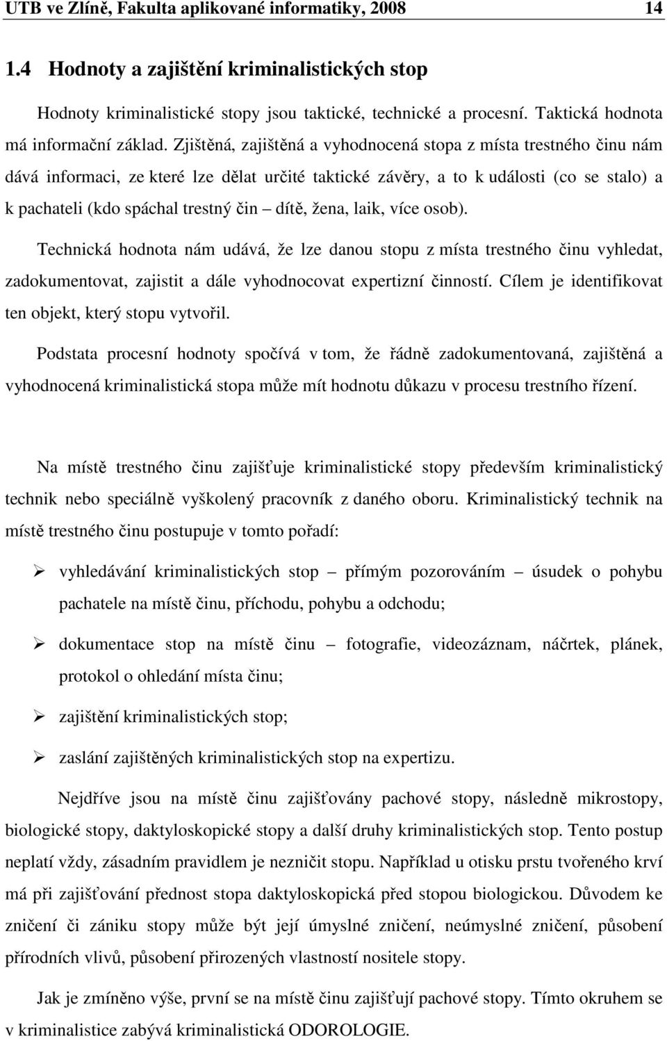 Zjištěná, zajištěná a vyhodnocená stopa z místa trestného činu nám dává informaci, ze které lze dělat určité taktické závěry, a to k události (co se stalo) a k pachateli (kdo spáchal trestný čin