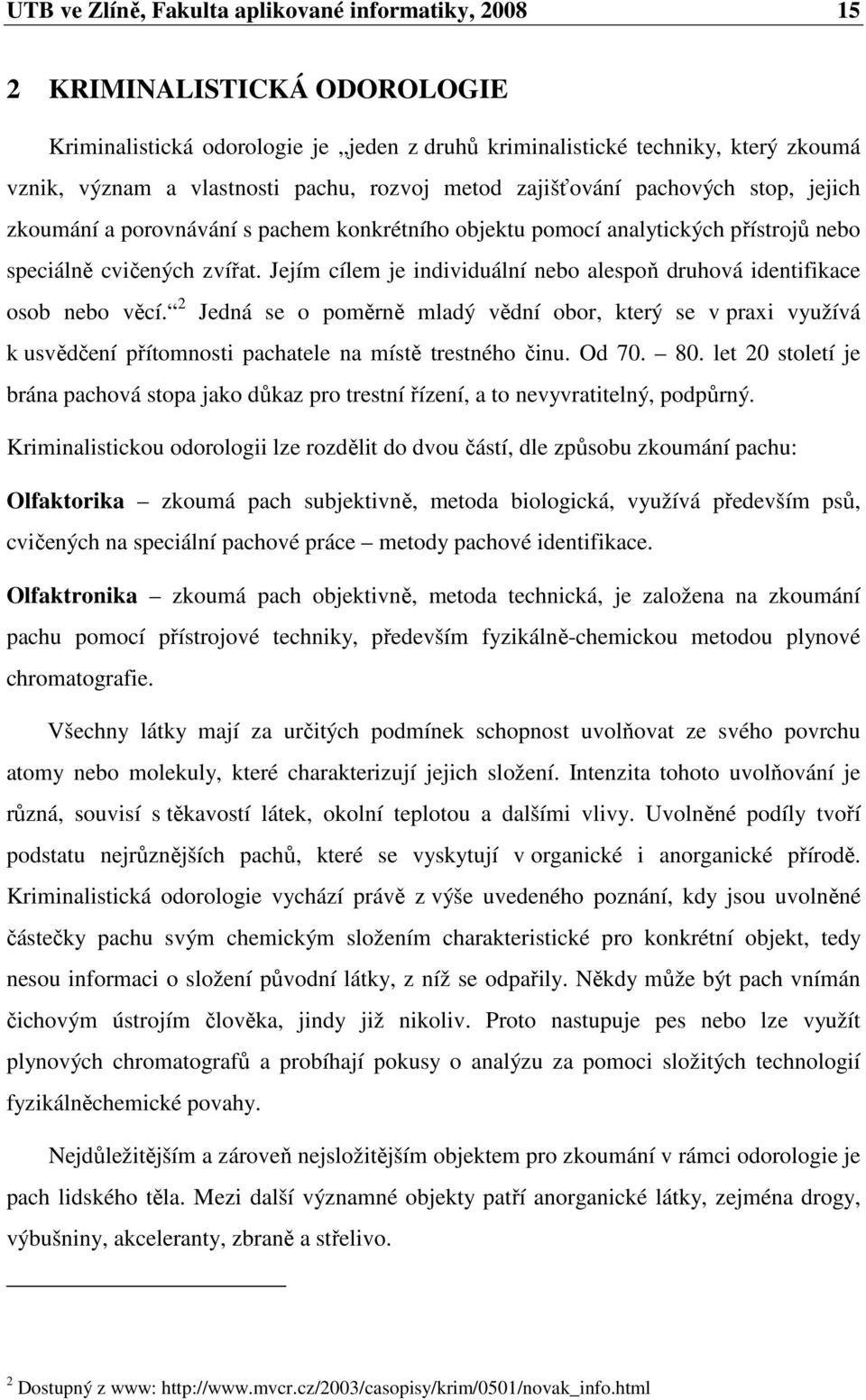 Jejím cílem je individuální nebo alespoň druhová identifikace osob nebo věcí. 2 Jedná se o poměrně mladý vědní obor, který se v praxi využívá k usvědčení přítomnosti pachatele na místě trestného činu.