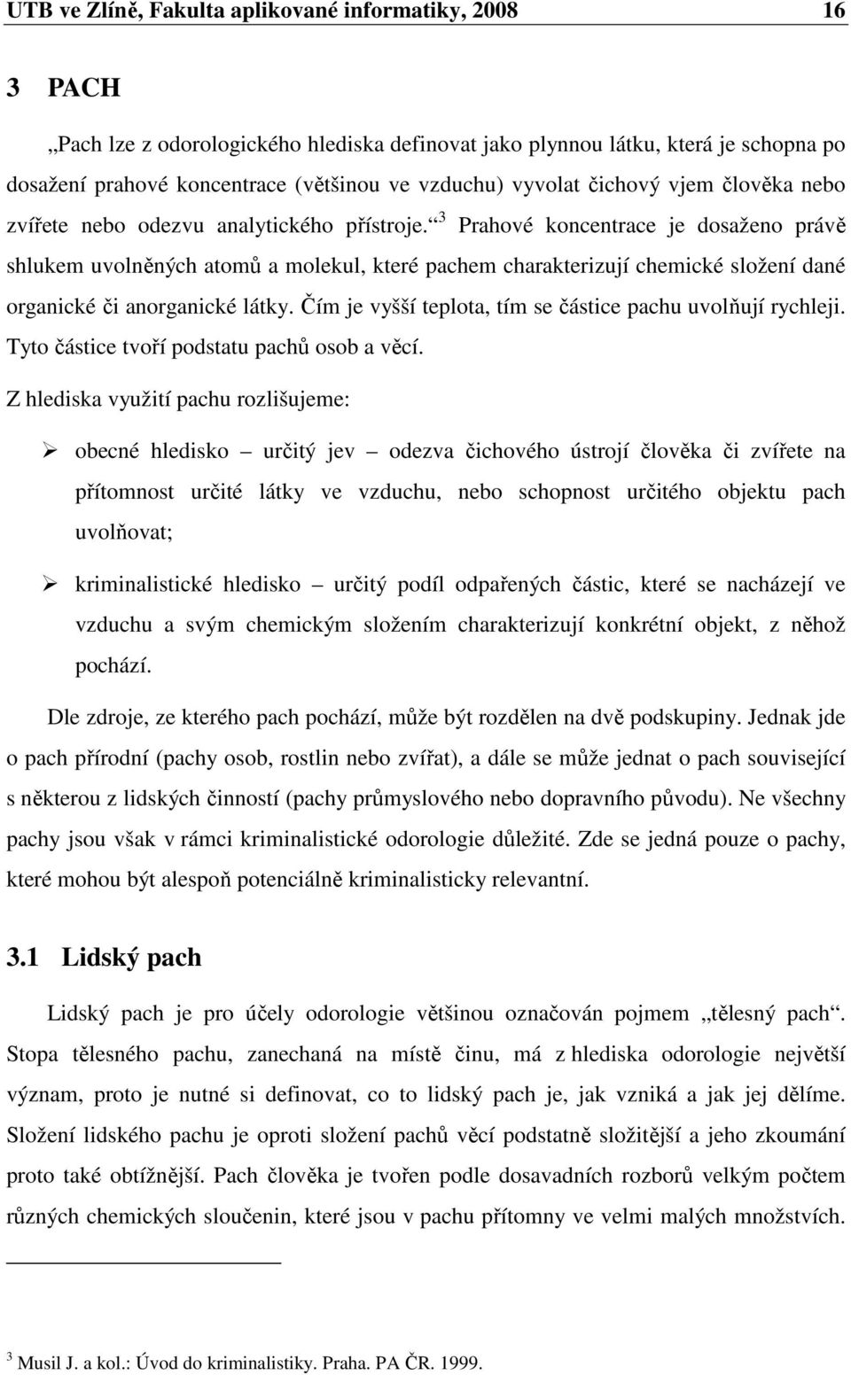 3 Prahové koncentrace je dosaženo právě shlukem uvolněných atomů a molekul, které pachem charakterizují chemické složení dané organické či anorganické látky.