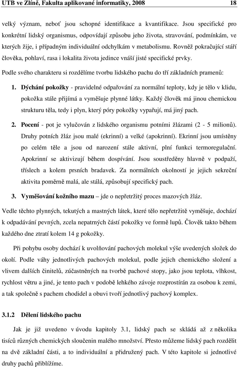 Rovněž pokračující stáří člověka, pohlaví, rasa i lokalita života jedince vnáší jisté specifické prvky. Podle svého charakteru si rozdělíme tvorbu lidského pachu do tří základních pramenů: 1.