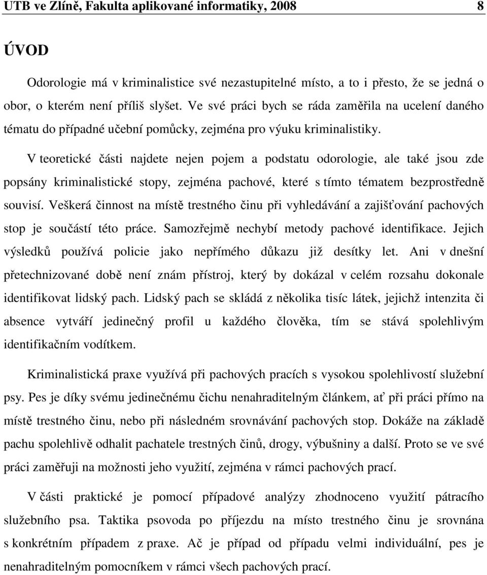 V teoretické části najdete nejen pojem a podstatu odorologie, ale také jsou zde popsány kriminalistické stopy, zejména pachové, které s tímto tématem bezprostředně souvisí.