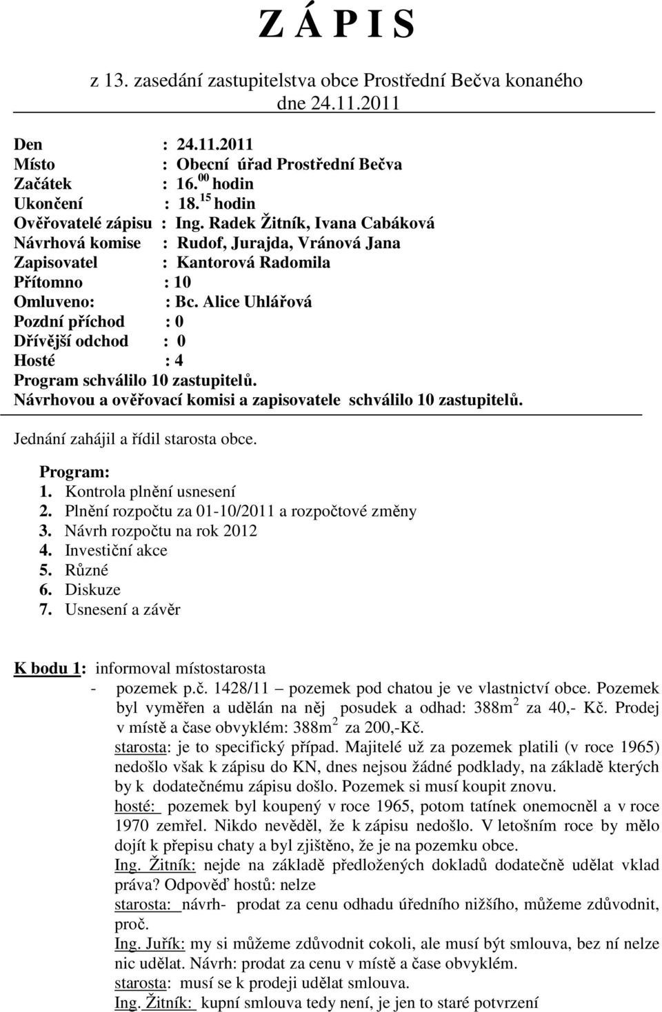 Alice Uhlářová Pozdní příchod : 0 Dřívější odchod : 0 Hosté : 4 Program schválilo 10 zastupitelů. Návrhovou a ověřovací komisi a zapisovatele schválilo 10 zastupitelů.