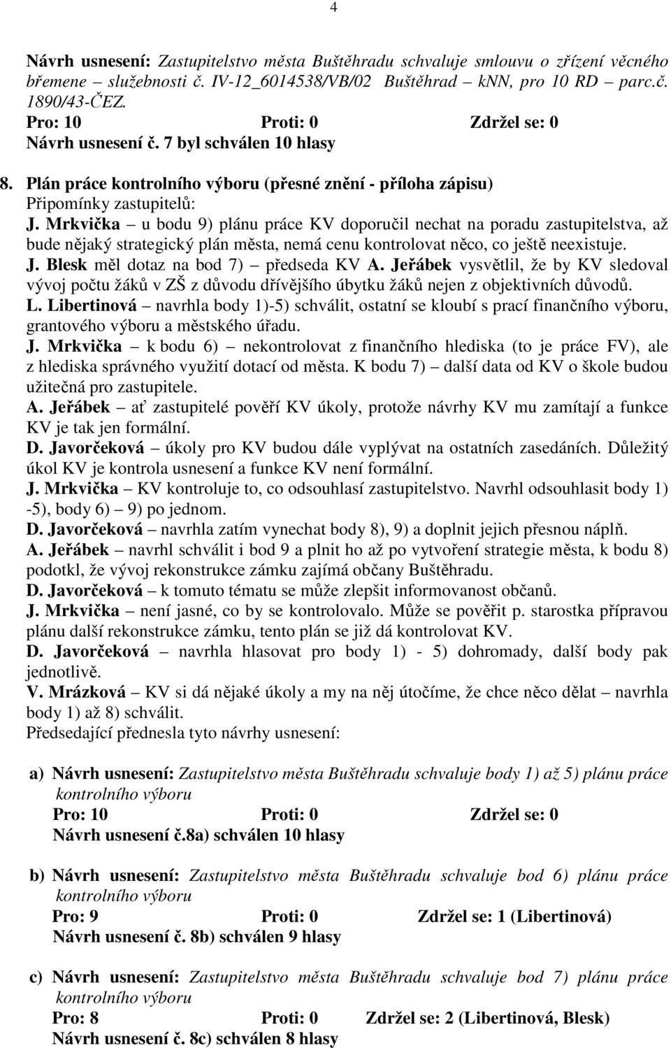 Mrkvička u bodu 9) plánu práce KV doporučil nechat na poradu zastupitelstva, až bude nějaký strategický plán města, nemá cenu kontrolovat něco, co ještě neexistuje. J.