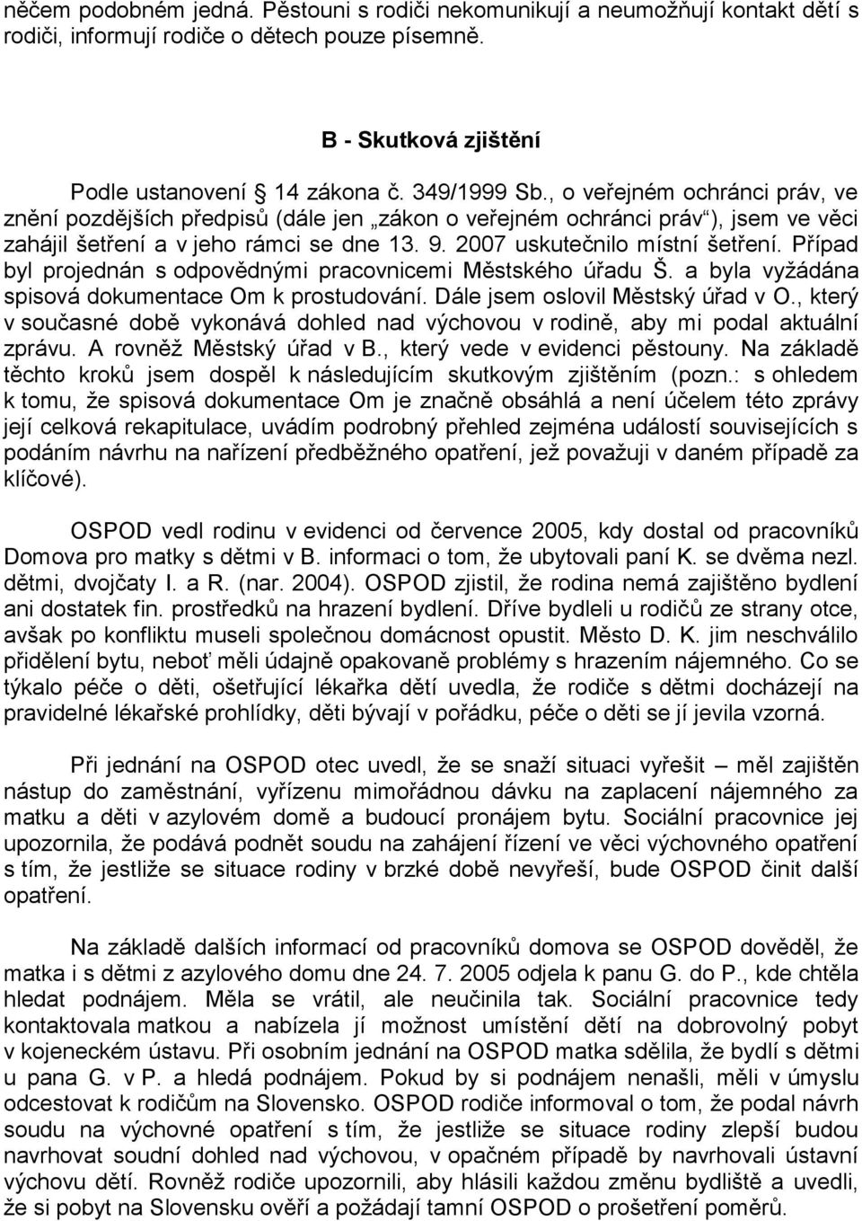 Případ byl projednán s odpovědnými pracovnicemi Městského úřadu Š. a byla vyžádána spisová dokumentace Om k prostudování. Dále jsem oslovil Městský úřad v O.