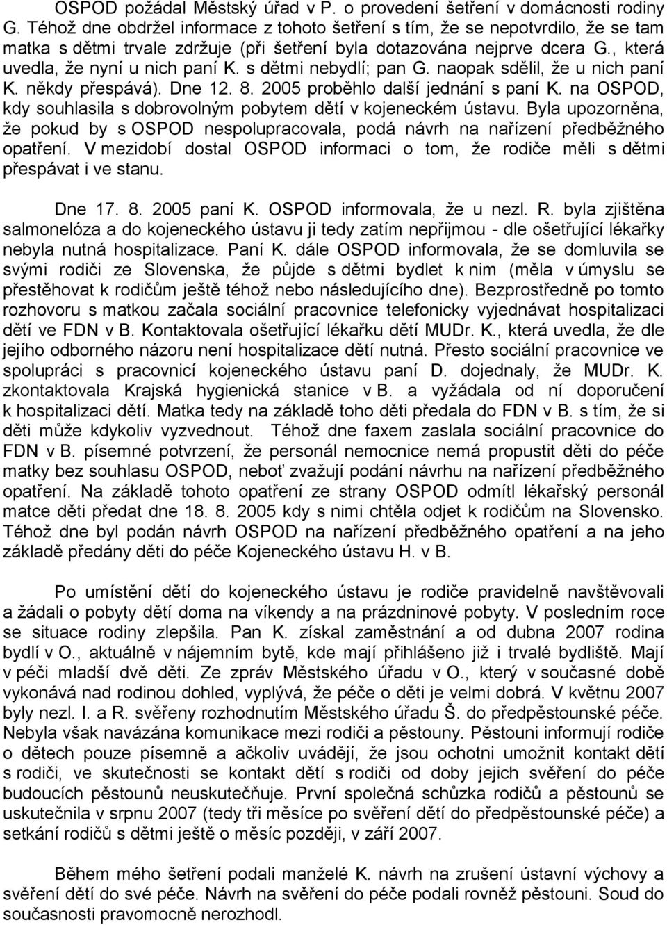 s dětmi nebydlí; pan G. naopak sdělil, že u nich paní K. někdy přespává). Dne 12. 8. 2005 proběhlo další jednání s paní K. na OSPOD, kdy souhlasila s dobrovolným pobytem dětí v kojeneckém ústavu.