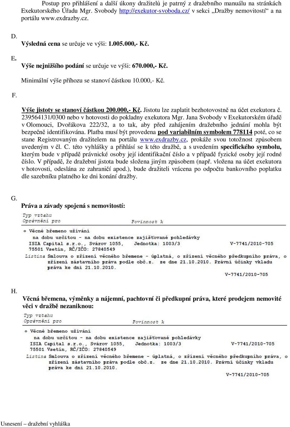 Výše jistoty se stanoví částkou 200.000,- Kč. Jistotu lze zaplatit bezhotovostně na účet exekutora č. 239564131/0300 nebo v hotovosti do pokladny exekutora Mgr.