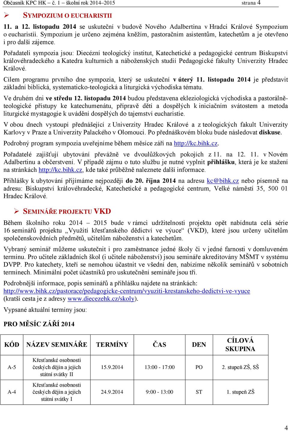 Pořadateli sympozia jsou: Diecézní teologický institut, Katechetické a pedagogické centrum Biskupství královéhradeckého a Katedra kulturních a náboženských studií Pedagogické fakulty Univerzity