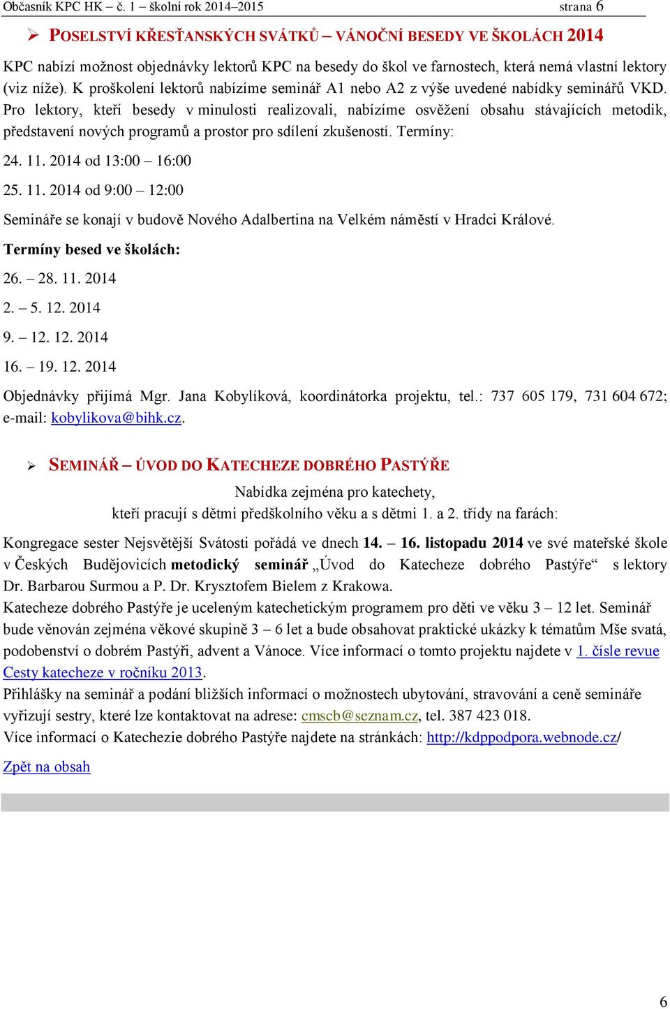 níže). K proškolení lektorů nabízíme seminář A1 nebo A2 z výše uvedené nabídky seminářů VKD.