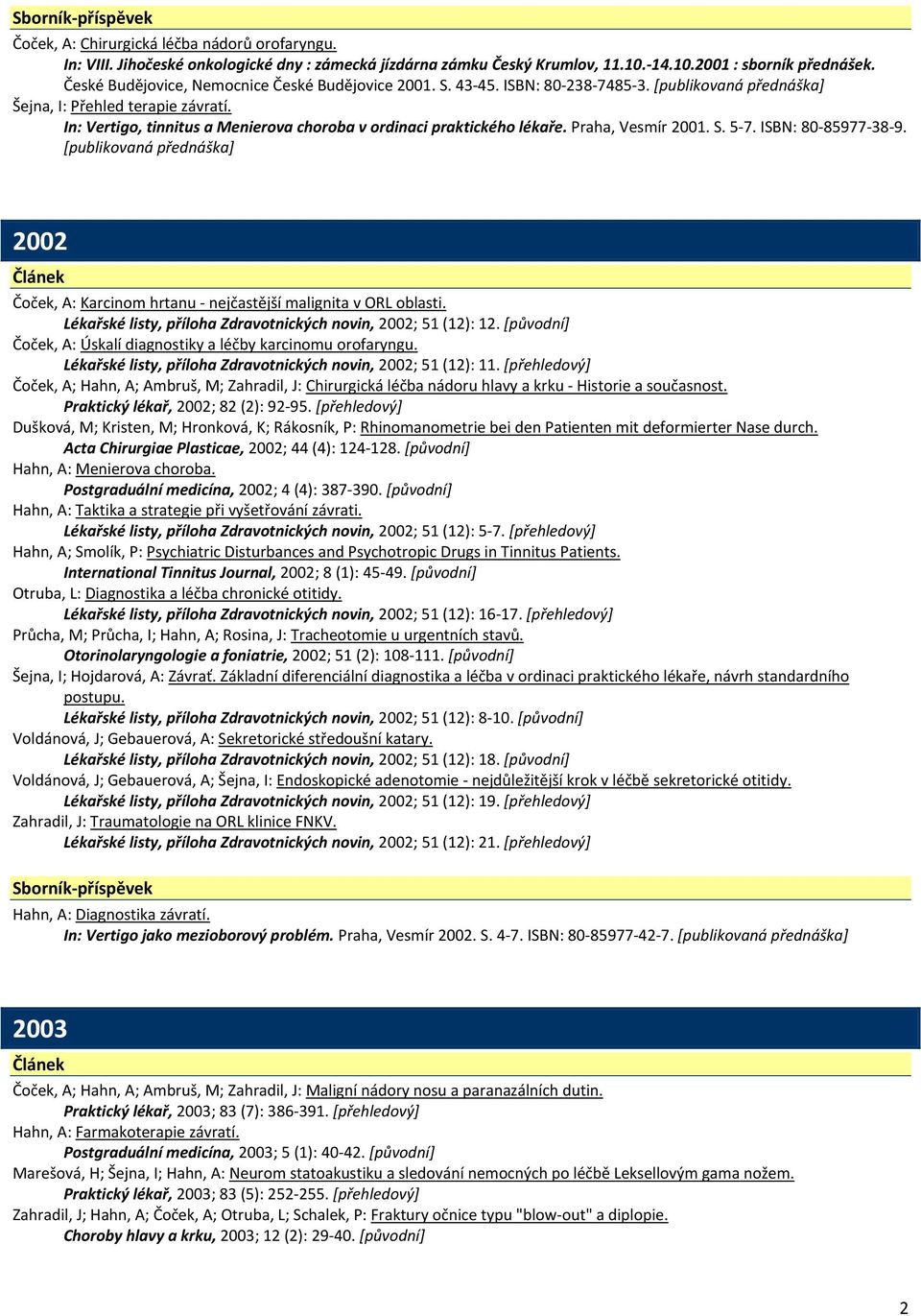 In: Vertigo, tinnitus a Menierova choroba v ordinaci praktického lékaře. Praha, Vesmír 2001. S. 5 7. ISBN: 80 85977 38 9.